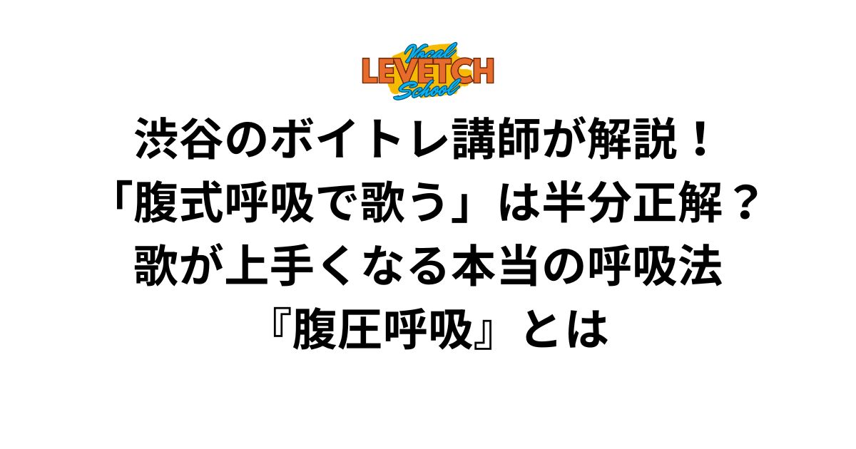 渋谷のボイトレ講師が解説！「腹式呼吸で歌う」は半分正解？歌が上手くなる本当の呼吸法『腹圧呼吸』とは