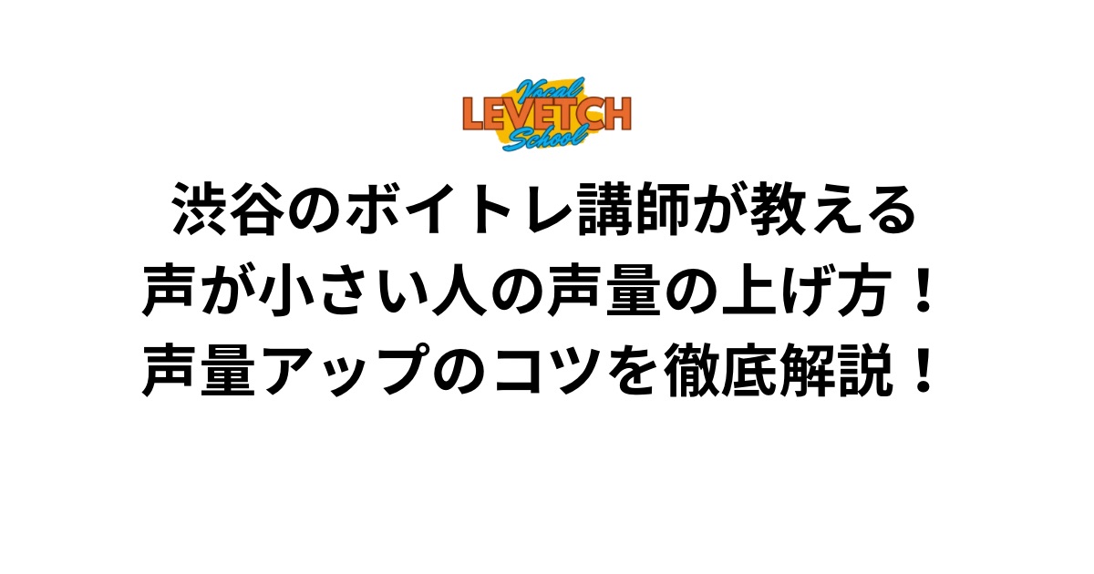 渋谷のボイトレ講師が教える声が小さい人の声量の上げ方！声量アップのコツを徹底解説！
