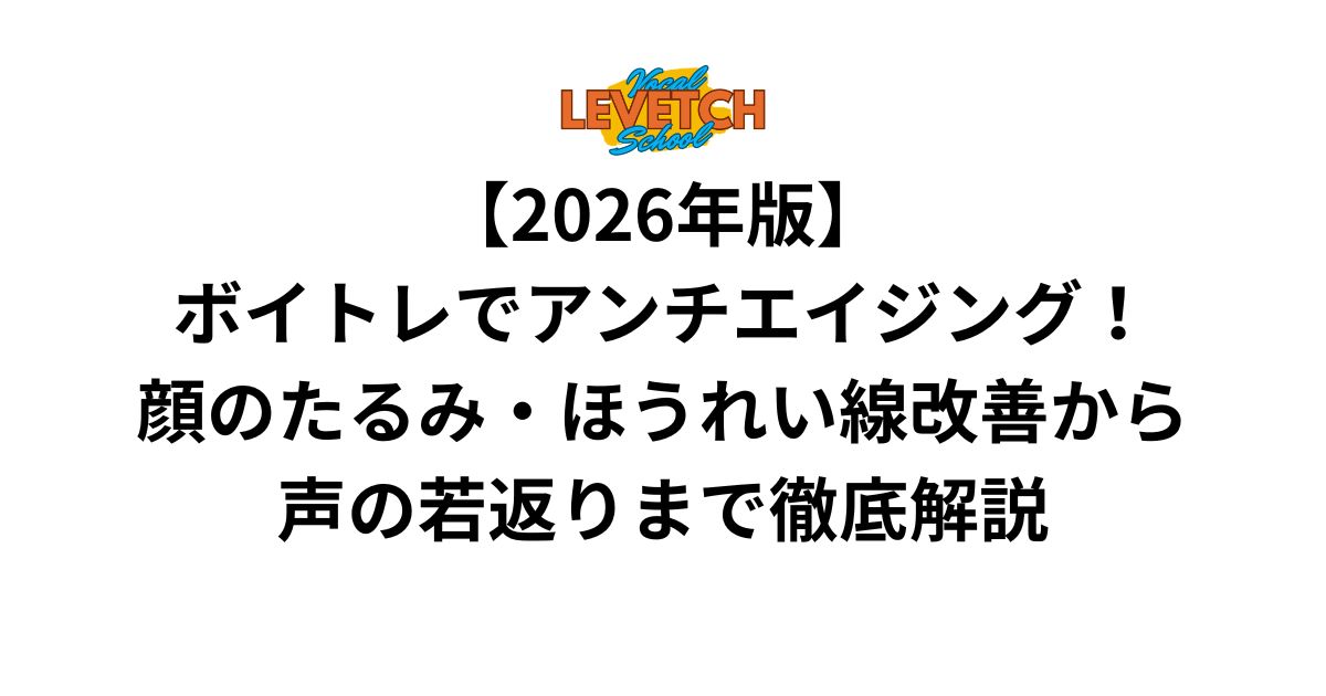 【2026年版】ボイトレでアンチエイジング！顔のたるみ・ほうれい線改善から声の若返りまで徹底解説