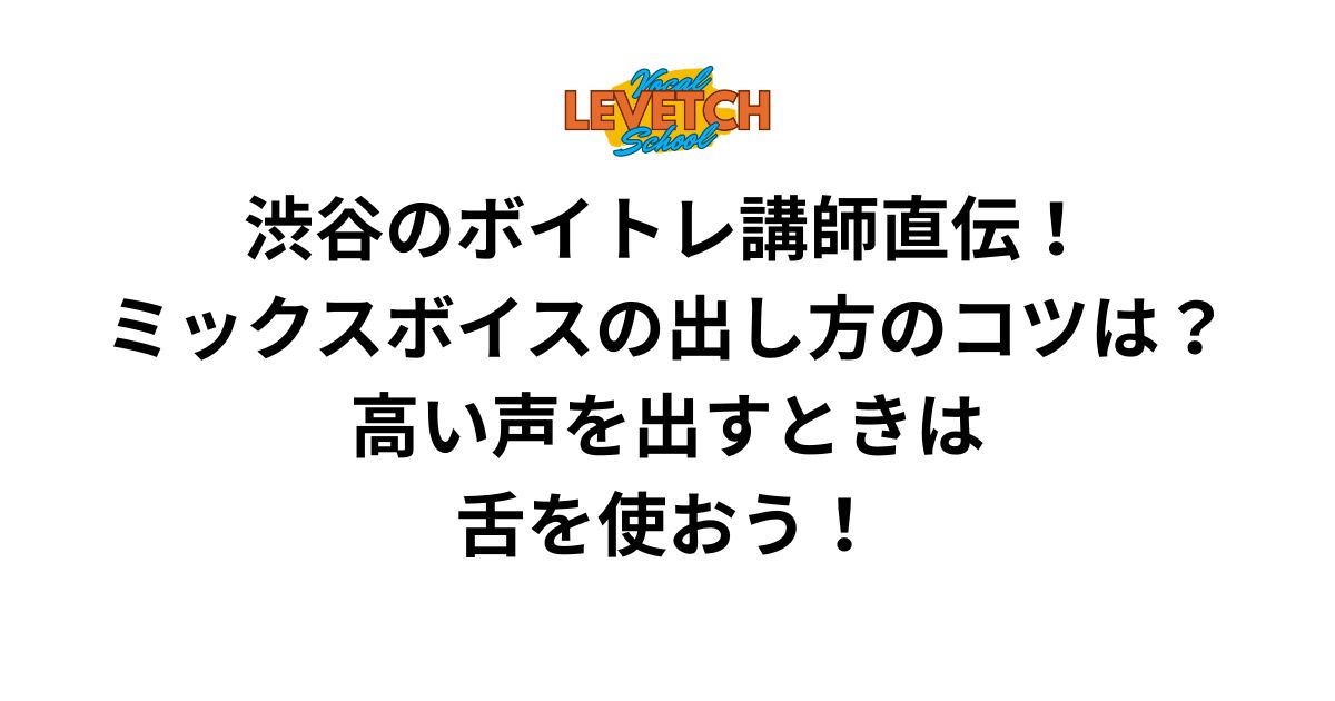 渋谷のボイトレ講師直伝！ミックスボイスの出し方のコツは？高い声を出すときは舌を使おう！