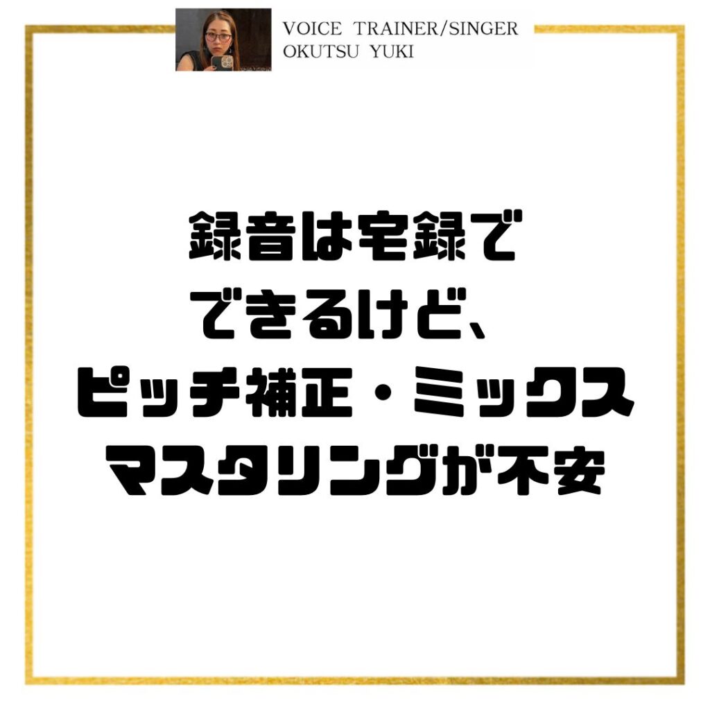 録音は宅録で
できるけど、
ピッチ補正・ミックス
マスタリングが不安