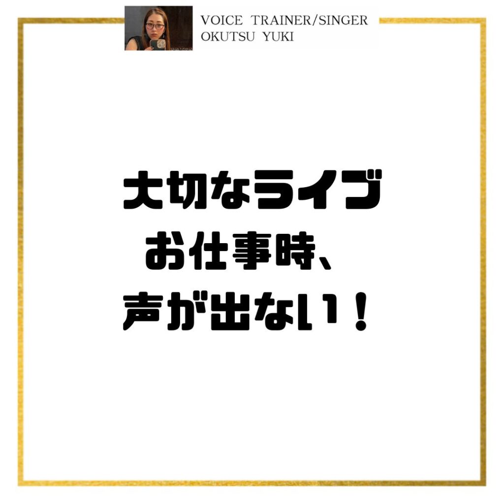 大切なライブ
お仕事時、
声が出ない！