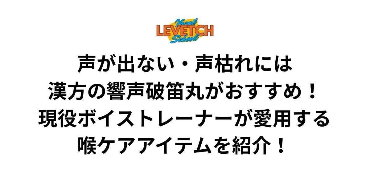 声が出ない・声枯れには漢方の響声破笛丸がおすすめ！現役ボイストレーナーが愛用する喉ケアアイテムを紹介！