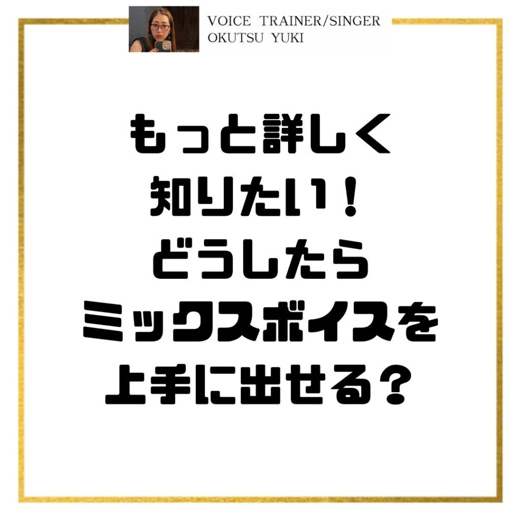 もっと詳しく知りたい！
どうしたら
ミックスボイスを
上手に出せる？