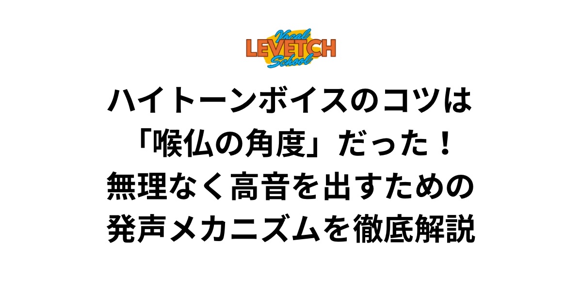 ハイトーンボイスのコツは「喉仏の角度」だった！無理なく高音を出すための発声メカニズムを徹底解説