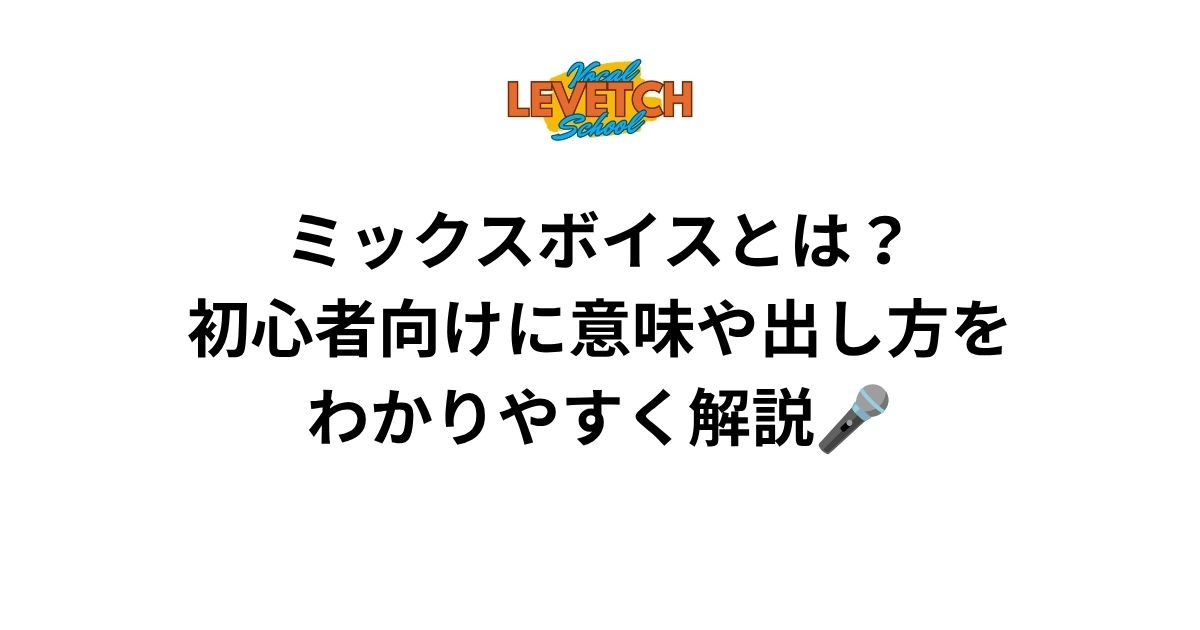 ミックスボイスとは？初心者向けに意味や出し方をわかりやすく解説🎤