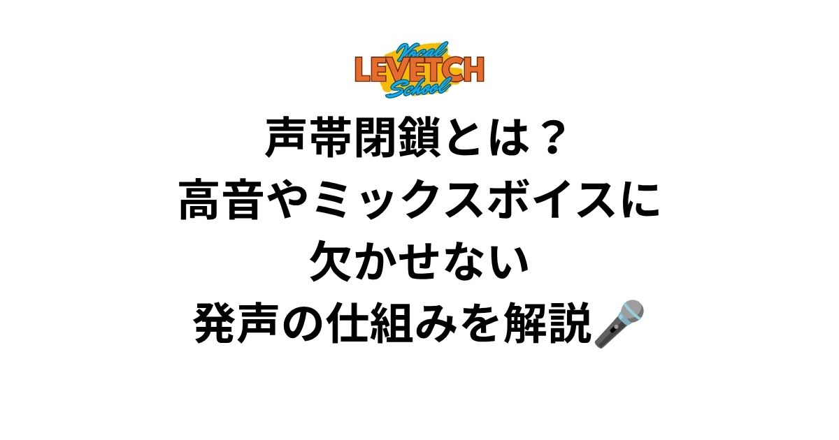 声帯閉鎖とは？高音やミックスボイスに欠かせない発声の仕組みを解説🎤