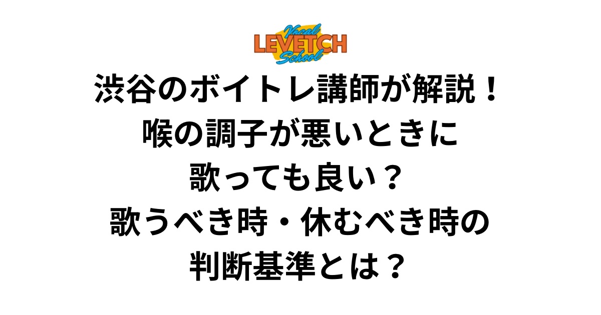 渋谷のボイトレ講師が解説！喉の調子が悪いときに歌っても良い？歌うべき時・休むべき時の判断基準とは？