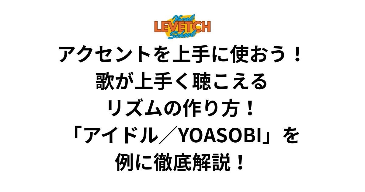 アクセントを上手に使おう！歌が上手く聴こえるリズムの作り方！「アイドル／YOASOBI」を例に徹底解説！