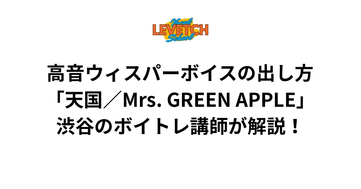 高音ウィスパーボイスの出し方「天国／Mrs. GREEN APPLE」渋谷のボイトレ講師が解説！