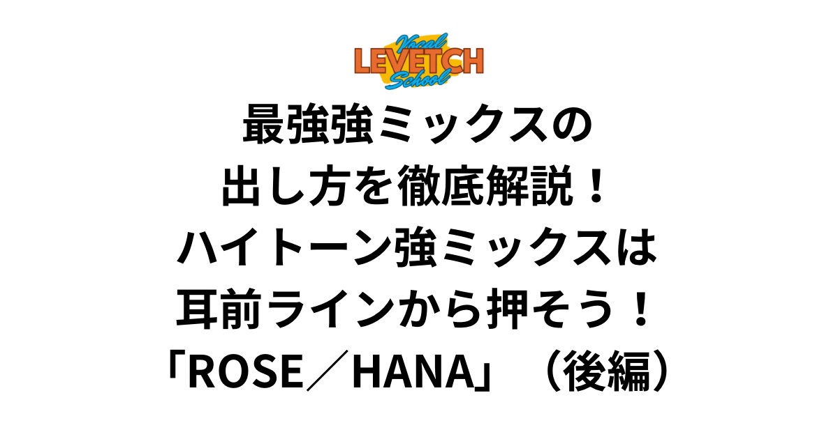 最強強ミックスの出し方を徹底解説！ハイトーン強ミックスは耳前ラインから押そう！「ROSE／HANA」（後編）