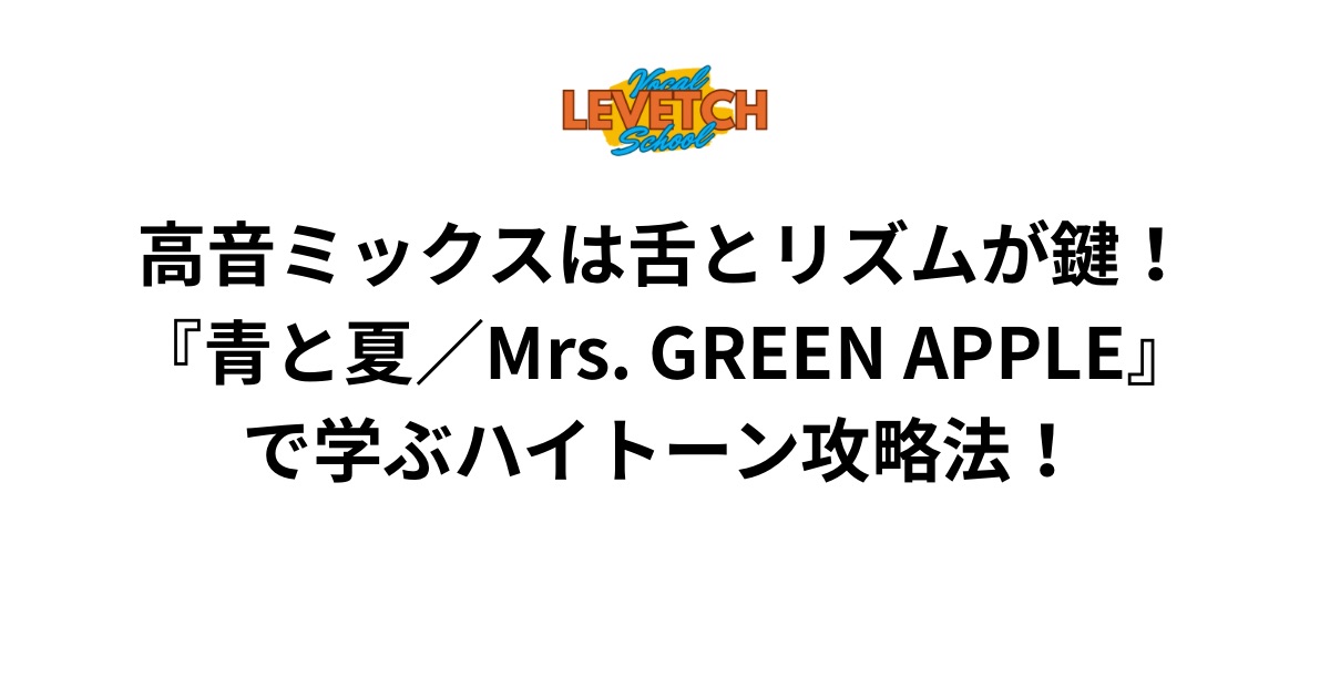 高音ミックスは舌とリズムが鍵！『青と夏／Mrs. GREEN APPLE』で学ぶハイトーン攻略法！