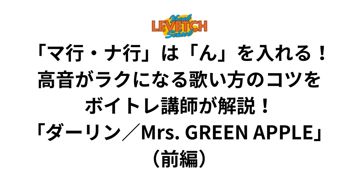 「マ行・ナ行」は「ん」を入れる！高音がラクになる歌い方のコツをボイトレ講師が解説！「ダーリン／Mrs. GREEN APPLE」（前編）
