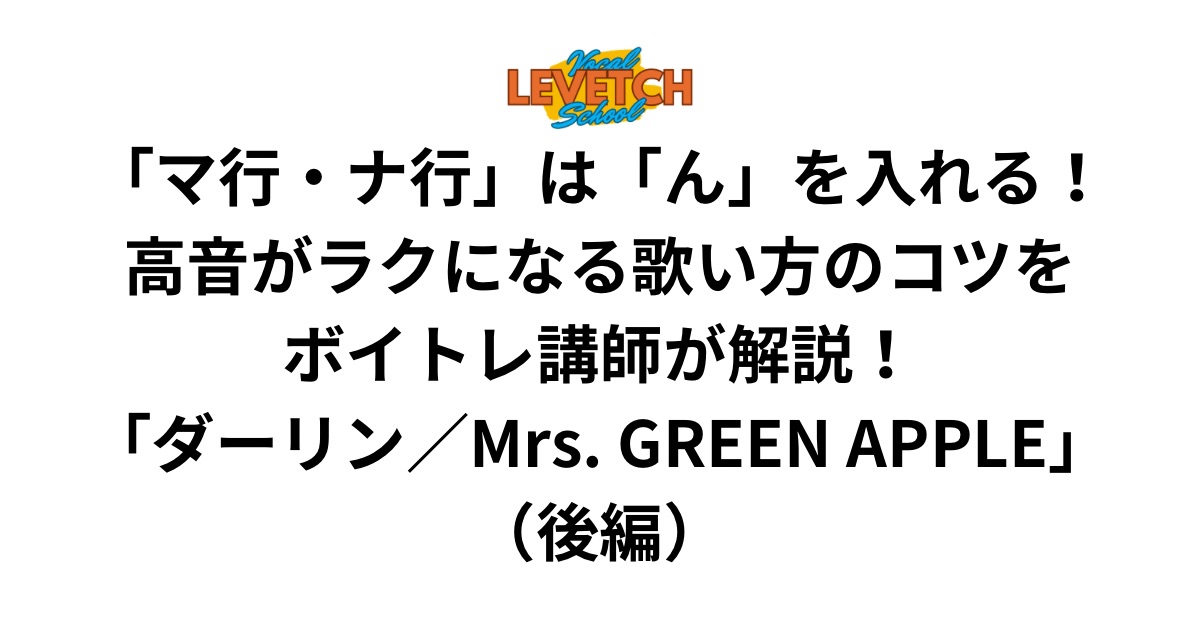 「マ行・ナ行」は「ん」を入れる！高音がラクになる歌い方のコツをボイトレ講師が解説！「ダーリン／Mrs. GREEN APPLE」（後編）