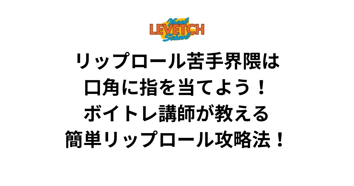 リップロール苦手界隈は口角に指を当てよう！ボイトレ講師が教える簡単リップロール攻略法！