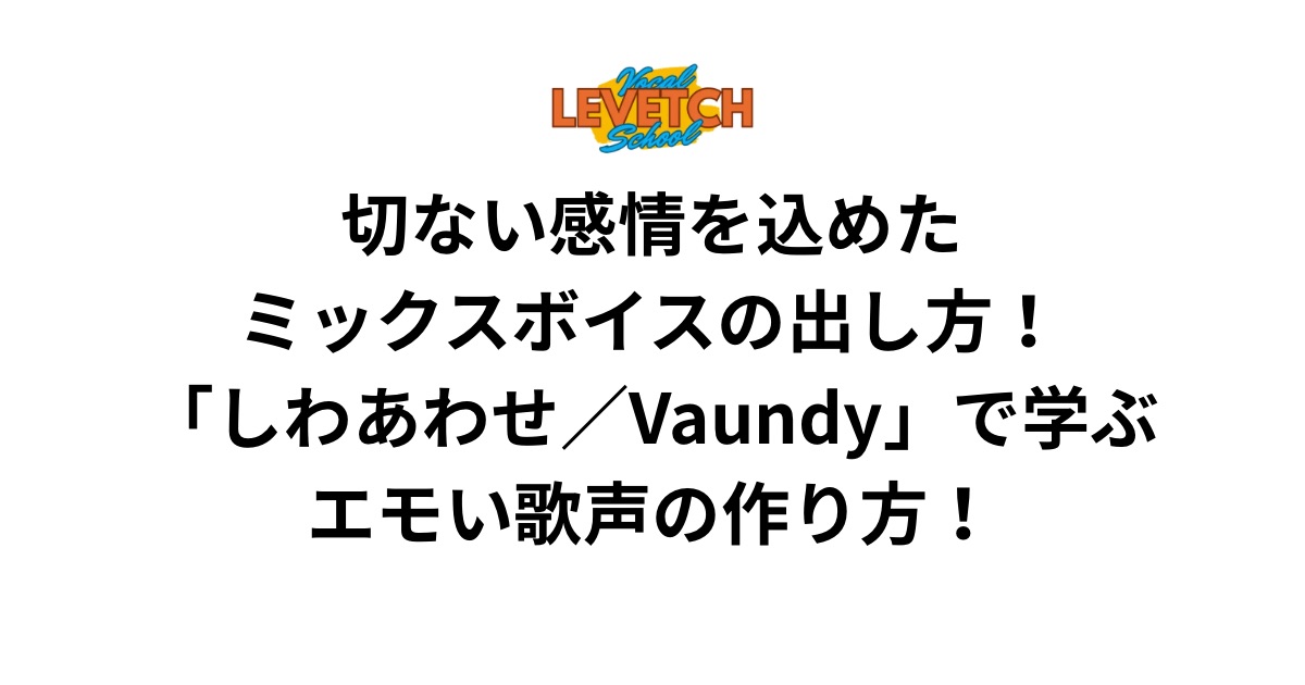 切ない感情を込めたミックスボイスの出し方！「しわあわせ／Vaundy」で学ぶエモい歌声の作り方！