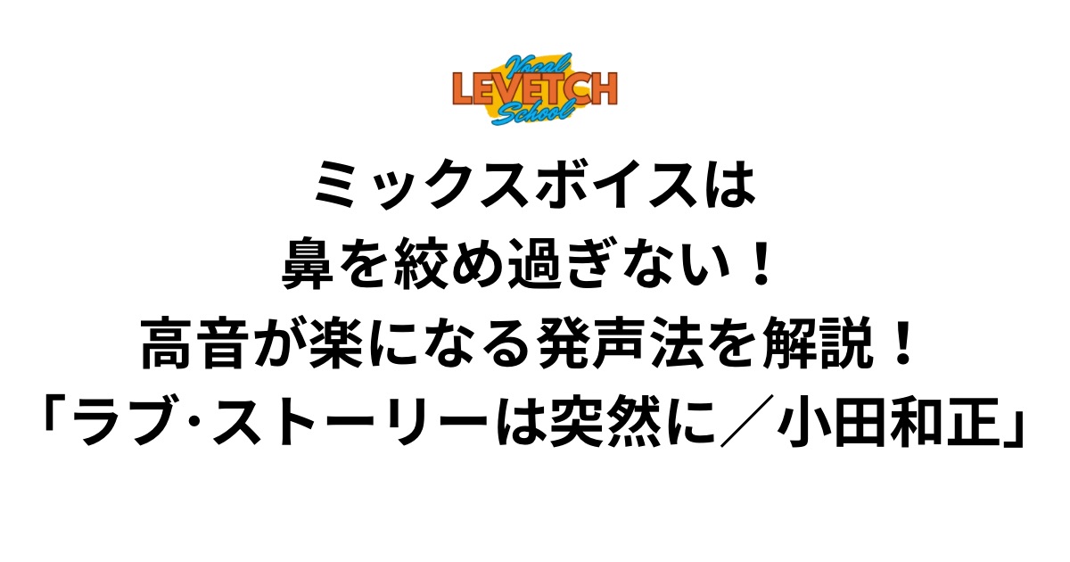 ミックスボイスは鼻を絞め過ぎない！高音が楽になる発声法を解説！「ラブ・ストーリーは突然に／小田和正」