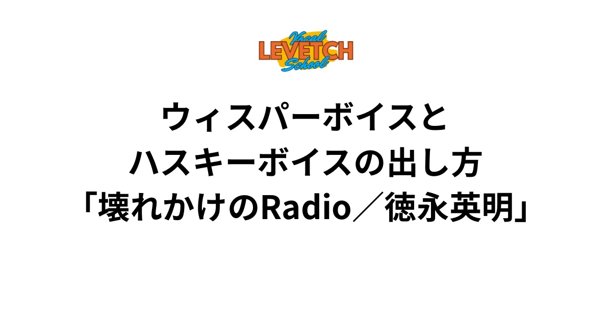 ウィスパーボイスとハスキーボイスの出し方「壊れかけのRadio／徳永英明」
