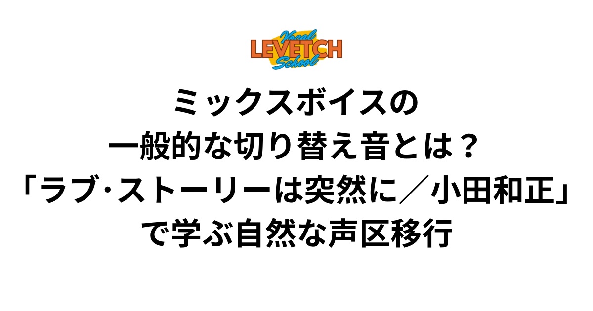 ミックスボイスの一般的な切り替え音とは？「ラブ・ストーリーは突然に／小田和正」で学ぶ自然な声区移行
