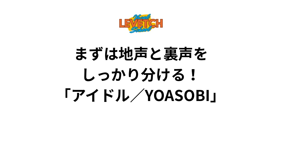 まずは地声と裏声をしっかり分ける！「アイドル／YOASOBI」