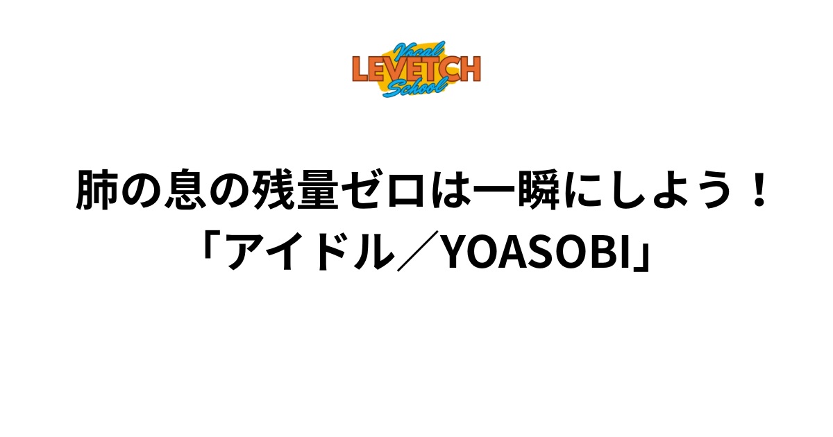 肺の息の残量ゼロは一瞬にしよう！「アイドル／YOASOBI」