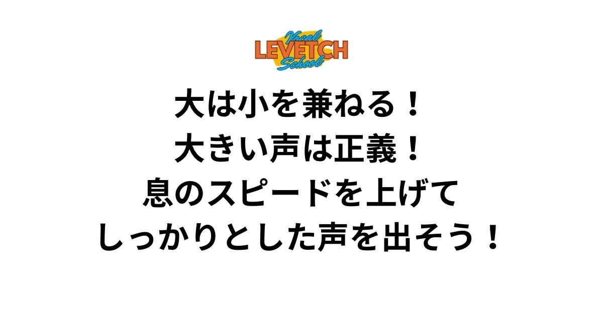 大は小を兼ねる！大きい声は正義！息のスピードを上げてしっかりとした声を出そう！